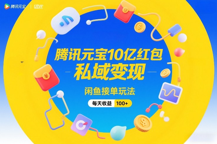 腾讯元宝10亿红包，私域变现，闲鱼接单玩法，每天收益100+-选优云网创