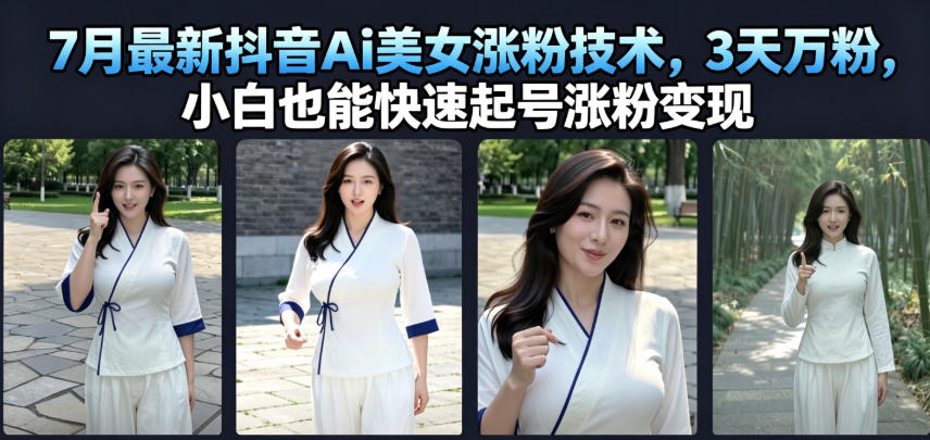 7月最新抖音Ai美女涨粉技术，3天万粉，小白也能快速起号涨粉变现-选优云网创