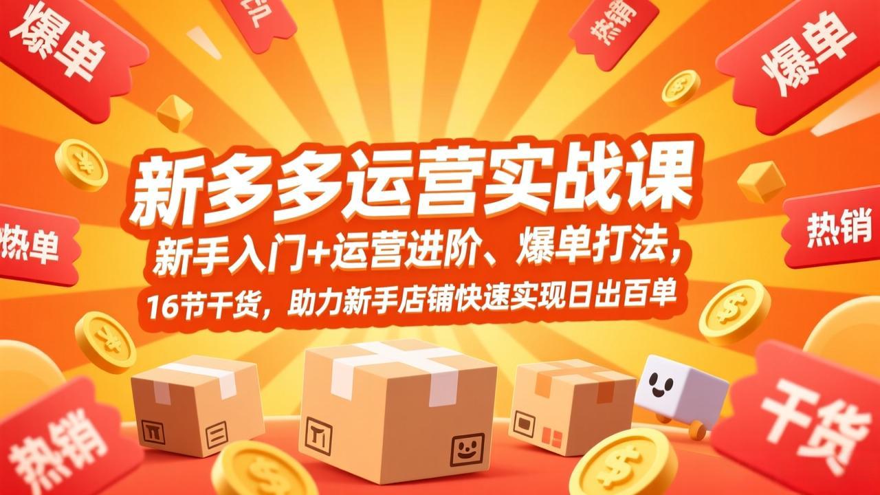 拼多多运营实战课，新手入门+运营进阶、爆单打法，16节干货，助力新手店铺快速实现日出百单-选优云网创