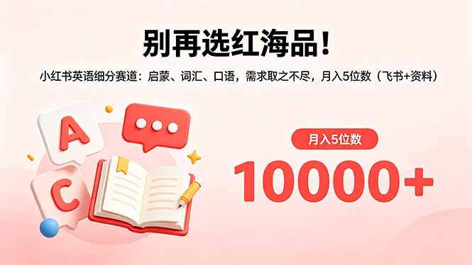 别再选红海品！小红书英语细分赛道：启蒙、词汇、口语，需求取之不尽，月入5位数(飞书+资料-选优云网创