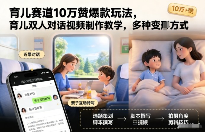 育儿赛道10万赞爆款玩法，育儿双人对话视频制作教学，多种变现方式-选优云网创