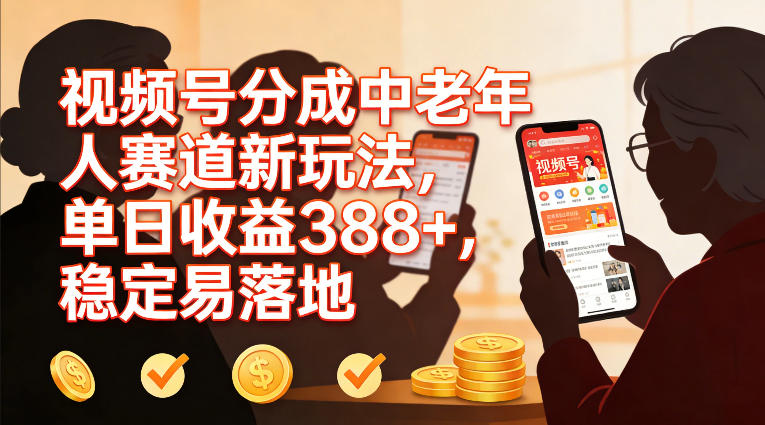 视频号分成中老年人赛道新玩法，单日收益388，稳定易落地-选优云网创
