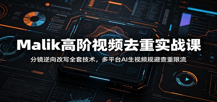 图片[1]-Malik高阶视频去重实战课：分镜逆向改写全套技术，多平台AI生视频规避查重限流-选优云网创