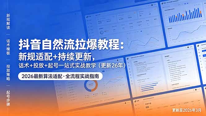 抖音自然流拉爆教程：新规适配+持续更新，话术+投放+起号一站式实战教学(更新26年5月11-选优云网创