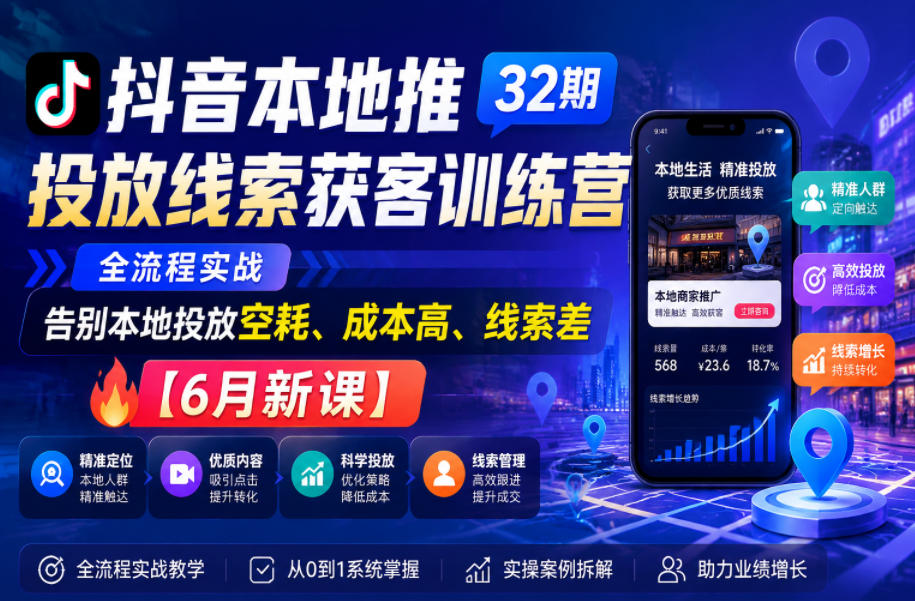 抖音本地推投放线索获客训练营32期，全流程实战，告别本地投放空耗、成本高、线索差【6月新课】-选优云网创