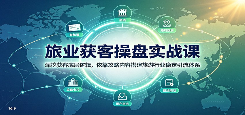 旅业获客操盘实战课：深挖获客底层逻辑，依靠攻略内容搭建旅游行业稳定引流体系-选优云网创
