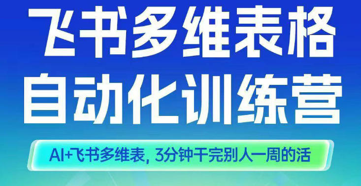 智能多维表格训练营2期，AI+飞书多维表，三分钟干完别人一周的活-选优云网创