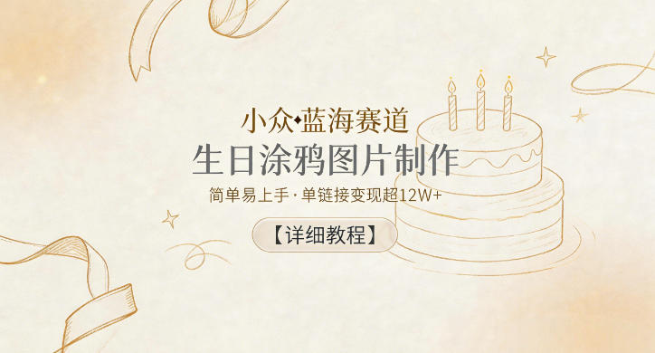 小众蓝海赛道，生日涂鸦图片制作，简单易上手，单链接变现超12W+【详细教程】-选优云网创