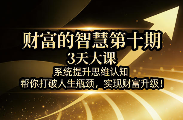 财富的智慧第十期，3天大课，系统提升思维认知，帮你打破人生瓶颈，实现财富升级！-选优云网创