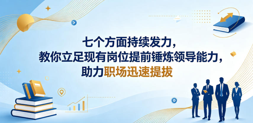 付费文章:七个方面持续发力,教你立足现有岗位提前锤炼领导能力,助力职场迅速提拔-选优云网创