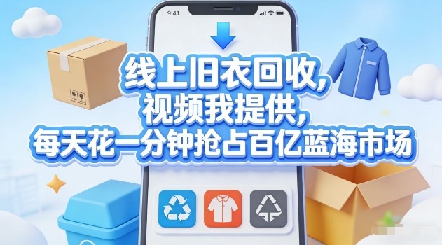 线上旧衣回收，视频我提供，每天花一分钟抢占百亿蓝海市场【揭秘】-选优云网创