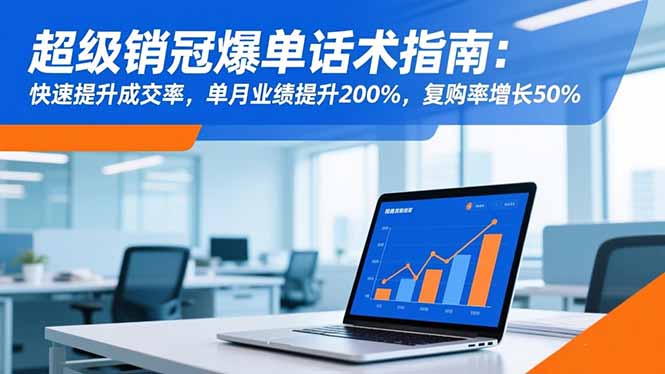 超级销冠爆单话术指南:快速提升成交率,单月业绩提升200%,复购率增长50%-选优云网创