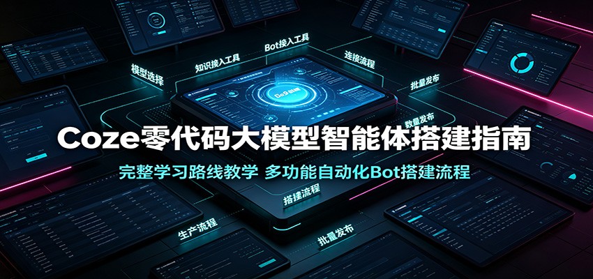 Coze零代码大模型智能体搭建指南：完整学习路线教学，多功能自动化Bot搭建流程-选优云网创