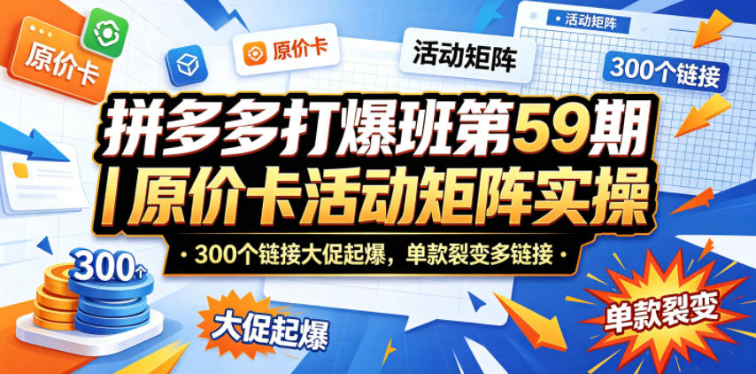 拼多多打爆班第59期｜原价卡活动矩阵实操，300个链接大促起爆，单款裂变多链接-选优云网创