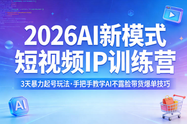 2026AI新模式短视频IP训练营，3天暴力起号玩法，手把手教学AI不露脸带货爆单技巧（更新）-选优云网创