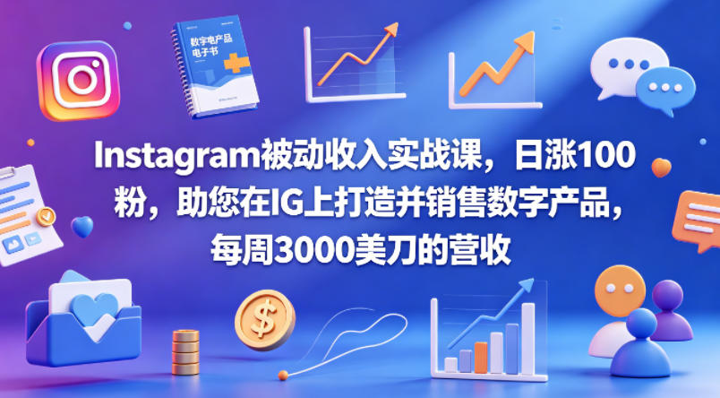 Instagram被动收入实战课，日涨100粉，助您在IG上打造并销售数字产品，每周3000美刀的营收【原创双语字幕】-选优云网创