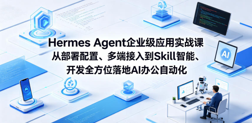 Hermes Agent企业级应用实战课从部署配置、多端接入到Skill智能开发全方位落地AI办公自动化-选优云网创