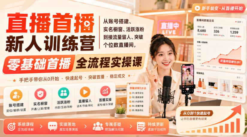 直播首播新人训练营|从账号搭建、实名橱窗、活跃涨粉到接流量留人、突破个位数直播间,零基础首播全流程实操课-选优云网创