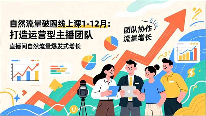 自然流量破圈线上课1-12月更新：打造运营型主播团队 直播间自然流量爆发式增长-选优云网创