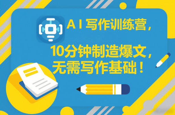 AI写作训练营，10分钟制造爆文，无需写作基础-选优云网创