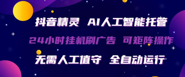 抖音精灵AI人工智能托管，24小时全自动刷广告，无需人工值守，可矩阵操作【揭秘】-选优云网创