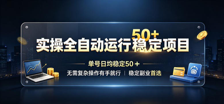 实操全自动运行稳定项目，单号日均稳定50＋，无需复杂操作有手就行，稳定副业首选【揭秘】-选优云网创