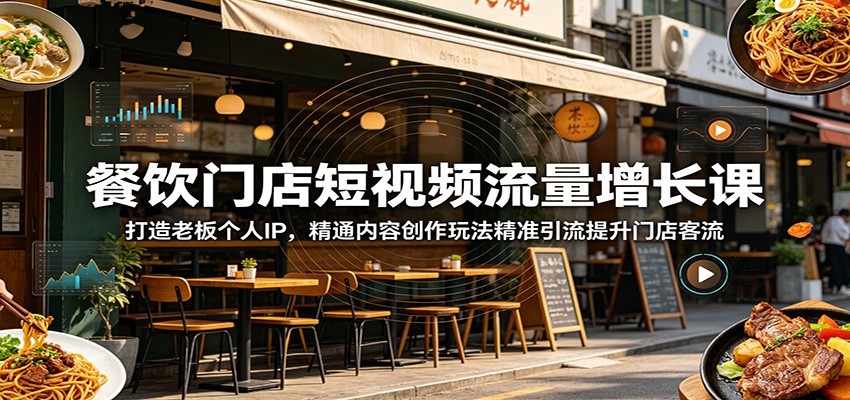 餐饮门店短视频流量增长课：打造老板个人IP，精通内容创作玩法精准引流提升门店客流-选优云网创
