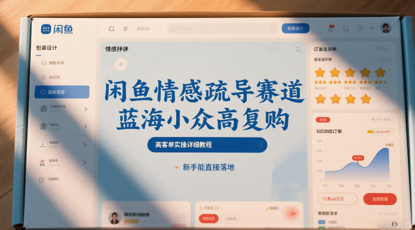 闲鱼情感疏导赛道，蓝海小众高复购，高客单实操详细教程，新手能直接落地-选优云网创