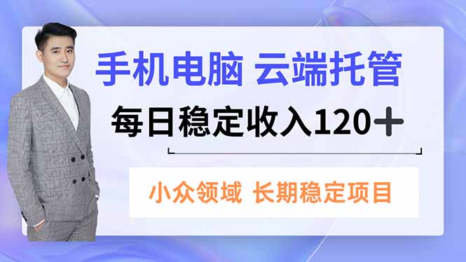 手机、电脑云端托管，每日稳定收入120+，小众领域长期稳定-选优云网创