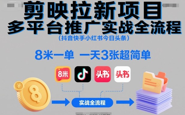 剪映拉新项目多平台推广实战全流程(抖音快手小红书今日头条)，8米一单，一天3张超简单-选优云网创