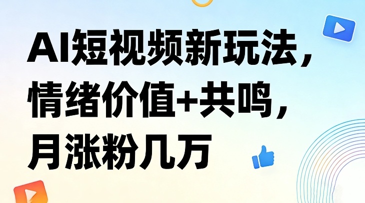 AI短视频新玩法，情绪价值+共鸣，月涨粉几万-选优云网创