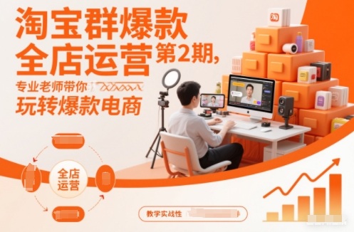 淘宝群爆款全店运营第2期，专业老师带你玩转爆款电商-选优云网创
