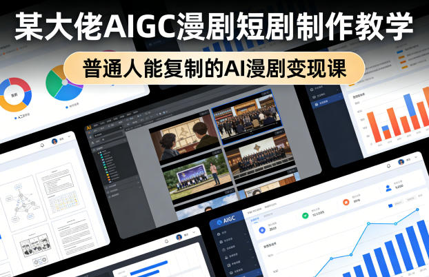 某大佬AIGC漫剧短剧制作教学，普通人能复制的AI漫剧变现课-选优云网创