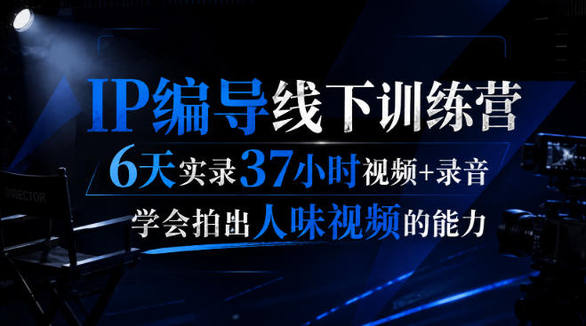 后浪·IP编导线下训练营,6天实录37小时视频+录音,学会拍出人味视频的能力-选优云网创