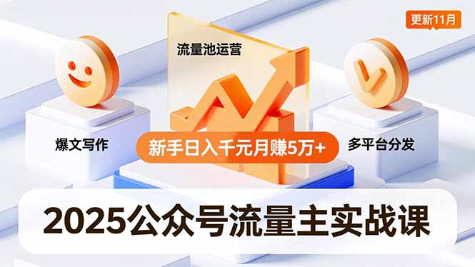 2025公众号流量主实战课,爆文写作、流量池运营、多平台分发,新手日入千元月赚5万+更新11月-选优云网创