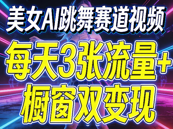 美女AI跳舞赛道视频，每天3张流量+橱窗双变现，新手保姆级制作教学-选优云网创