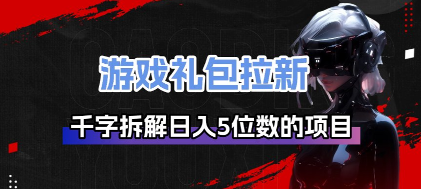 游戏礼包拉新_千字拆解日入5位数的项目逻辑-选优云网创