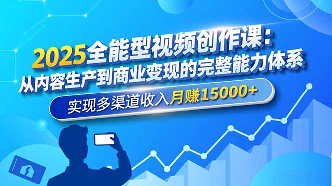 2025全能型视频创作课：从内容生产到商业变现的完整能力体系，实现多渠道收入月赚15000+-选优云网创