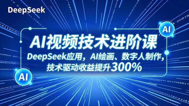 AI视频技术进阶课，DeepSeek应用、AI绘画、数字人制作，技术驱动收益提升300%-选优云网创