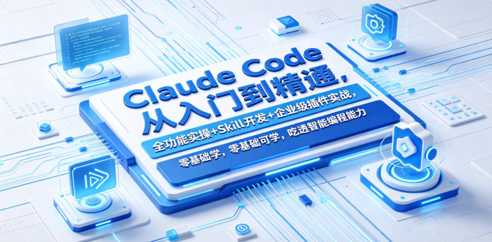 Claude Code从入门到精通，全功能实操+Skill开发+企业级插件实战，零基础可学，吃透智能编程全能力-选优云网创