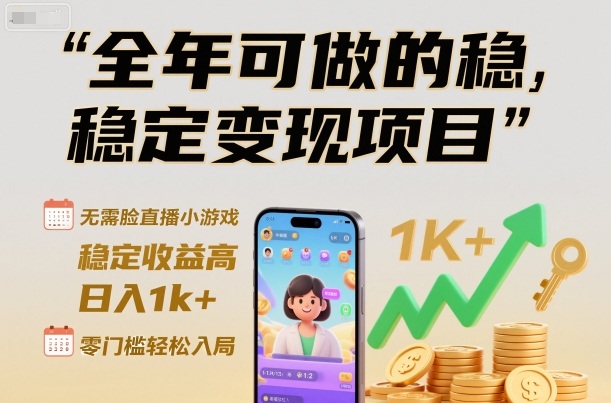 全年可做的稳定变现项目，无需露脸直播小游戏，稳定收益高，日入1k+，零门槛轻松入局【揭秘】-选优云网创