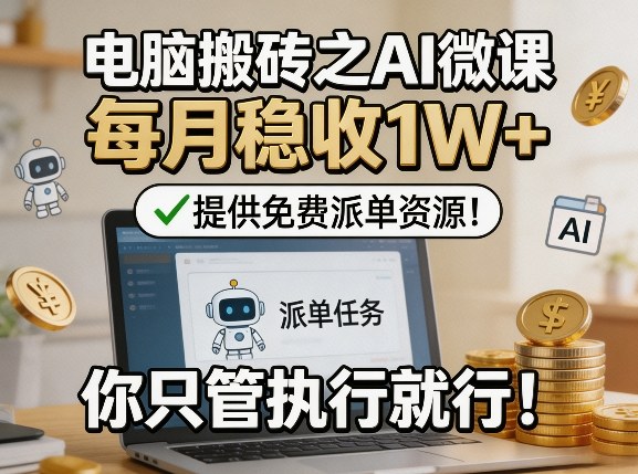 电脑搬砖之AI微课，每月稳收1W+，提供免费派单资源！你只管执行就行-选优云网创