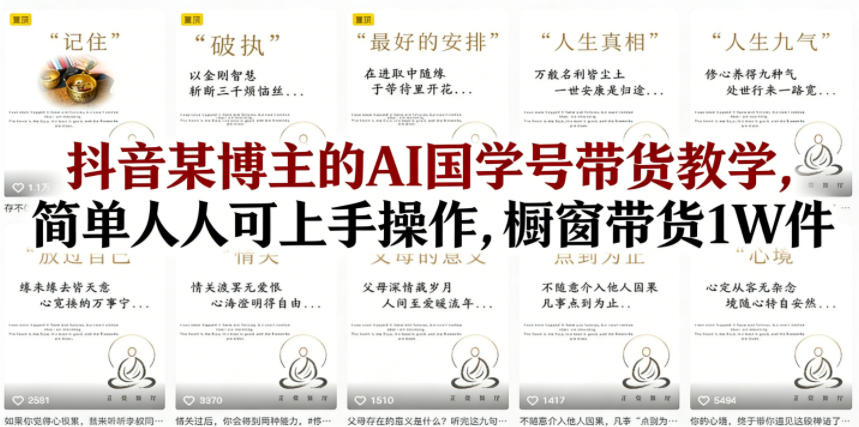 抖音某博主的AI国学号带货教学,简单人人可上手操作,橱窗带货1W件-选优云网创