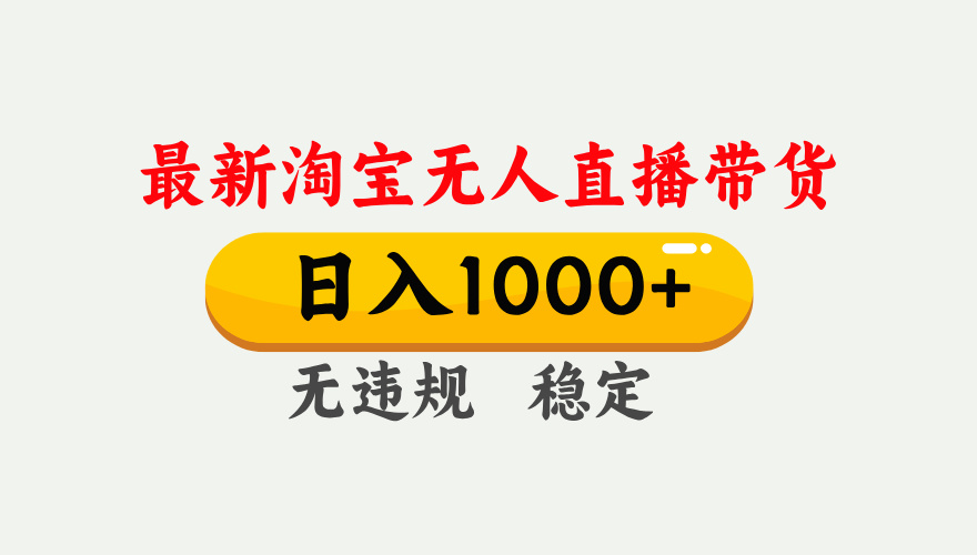 淘宝无人直播【最新】，独家技术，日入1000+，无违规无封号，可矩阵，长期稳定-选优云网创