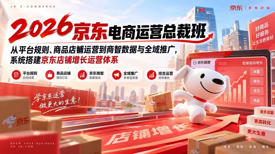 （20416期）2026京东电商运营总裁班：从平台规则、商品店铺运营到商智数据与全域推广，系统搭建京东店铺增长运营体系-选优云网创