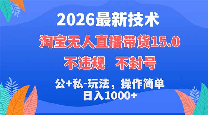 2026最新技术，淘宝无人直播带货15.0，不封号，不违规，公+私玩法，操作简单，日入1000+-选优云网创