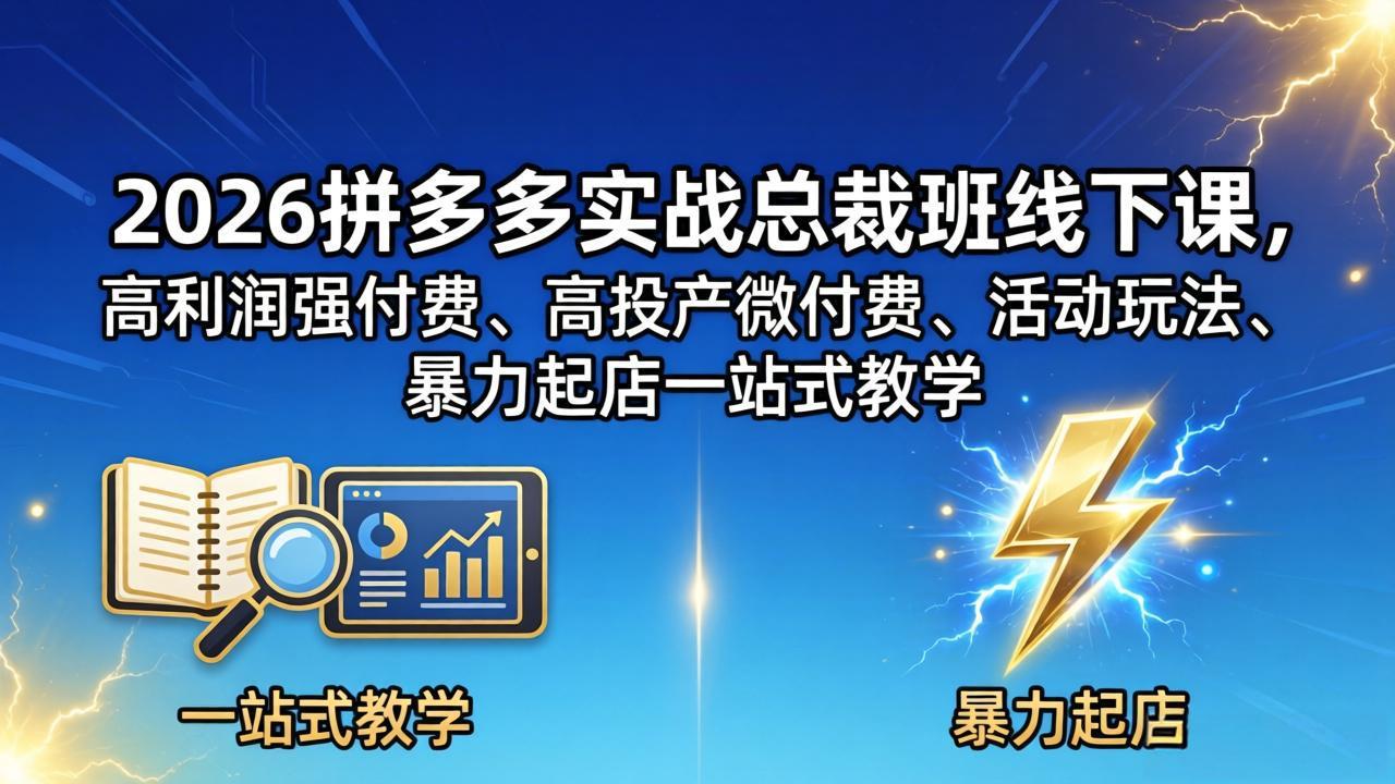 2026拼多多实战总裁班线下课，高利润强付费、高投产微付费、活动玩法、暴力起店一站式教学-选优云网创
