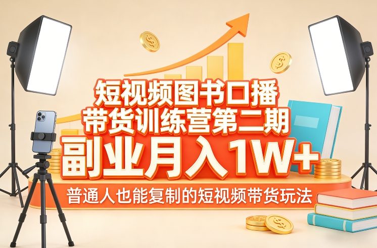短视频图书口播带货训练营第二期，副业月入1W＋，普通人也能复制的短视频带货玩法-选优云网创