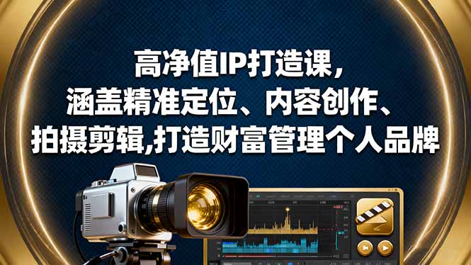 高净值IP打造课，涵盖精准定位、内容创作、拍摄剪辑,打造财富管理个人品牌-选优云网创