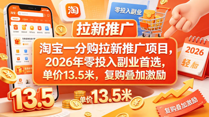 淘宝一分购拉新推广项目，2026年零投入副业首选，单价13.5米，复购叠加激励！-选优云网创